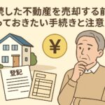 相続した不動産を売却する前に知っておきたい手続きと注意点