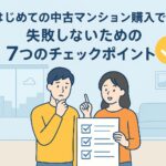 はじめての中古マンション購入で、失敗しないための7つのチェックポイント