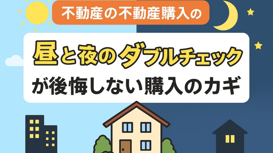 【はじめての不動産購入】“昼と夜のダブルチェック”が後悔しない購入のカギ