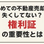 初めての不動産売却で意外と見落とされがちな権利証